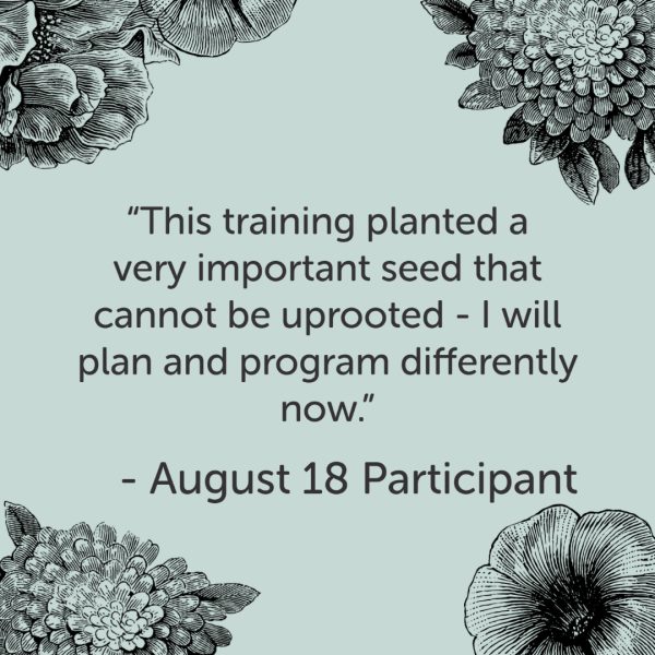 Quote on top of alight green background surrounded by flowers. The quote reads, "This training planted a very important seed that cannot be uprooted - I will plan and program differently now."